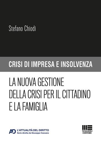 La nuova gestione della crisi per il cittadino e la famiglia - Stefano Chiodi - Libro Maggioli Editore 2019, Crisi di impresa e insolvenza | Libraccio.it