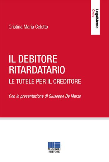 Il debitore ritardatario. Le tutele per il creditore - Cristina Maria Celotto - Libro Maggioli Editore 2019, LegalMente Civile | Libraccio.it