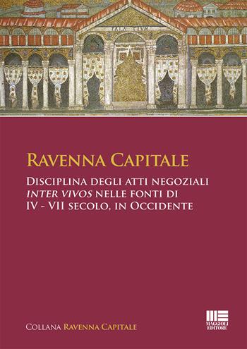 Ravenna Capitale. Disciplina degli atti negoziali Inter Vivos nelle fonti di IV - VII secolo, in Occidente - Simona Tarozzi, Gisella Bassanelli Sommariva - Libro Maggioli Editore 2019, Legale | Libraccio.it