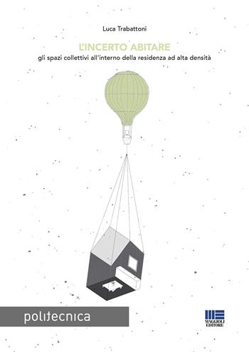 L' incerto abitare. Gli spazi collettivi all'interno della residenza ad alta densità - Luca Trabattoni - Libro Maggioli Editore 2020, Politecnica | Libraccio.it