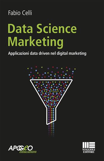 Data science marketing. Applicazioni data driven nel digital marketing - Fabio Celli - Libro Maggioli Editore 2020, Apogeo education | Libraccio.it