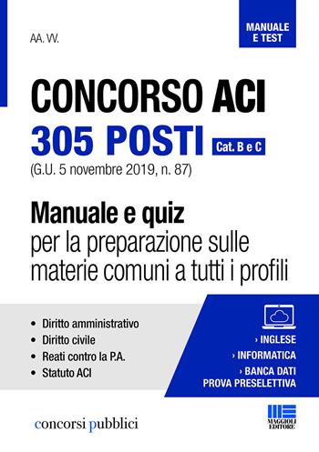 Concorso ACI 305 posti. Cat. B e C. Manuale e quiz per la preparazione sulle materie comuni a tutti i profili  - Libro Maggioli Editore 2019, Concorsi pubblici | Libraccio.it