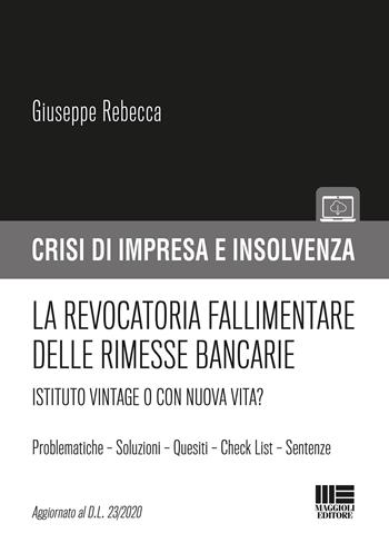 La revocatoria fallimentare delle rimesse bancarie. Istituto vintage o con nuova vita? - Giuseppe Rebecca - Libro Maggioli Editore 2020, Crisi di impresa e insolvenza | Libraccio.it