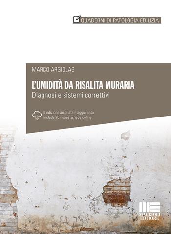 L' umidità da risalita muraria. Diagnosi e sistemi correttivi. Ediz. ampliata - Marco Argiolas - Libro Maggioli Editore 2020, Quaderni di patologia edilizia | Libraccio.it