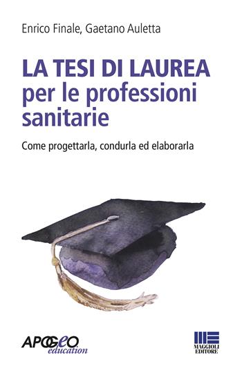 La tesi di laurea per le professioni sanitarie. Come progettarla, condurla ed elaborarla - Enrico Finale, Gaetano Auletta - Libro Maggioli Editore 2020, Apogeo education | Libraccio.it