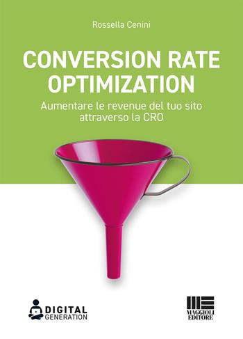 Conversion Rate Optimization. Aumentare le revenue del tuo sito attraverso la CRO - Rossella Cenini - Libro Maggioli Editore 2020, Digital Generation | Libraccio.it