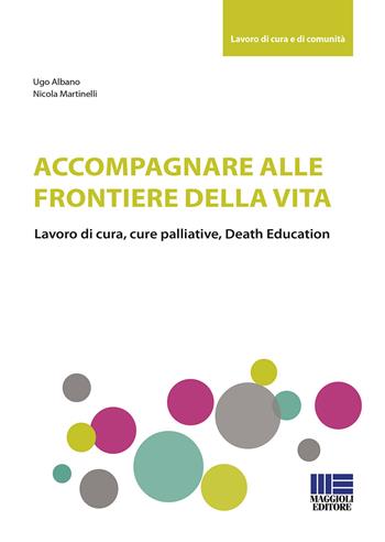 Accompagnare alle frontiere della vita - Ugo Albano, Nicola Martinelli - Libro Maggioli Editore 2020, Sociale & sanità | Libraccio.it