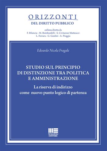 Studio sul principio di distinzione tra politica e amministrazione. La riserva di indirizzo come nuovo punto logico di partenza - Edoardo Nicola Fragale - Libro Maggioli Editore 2020, Orizzonti del diritto pubblico | Libraccio.it