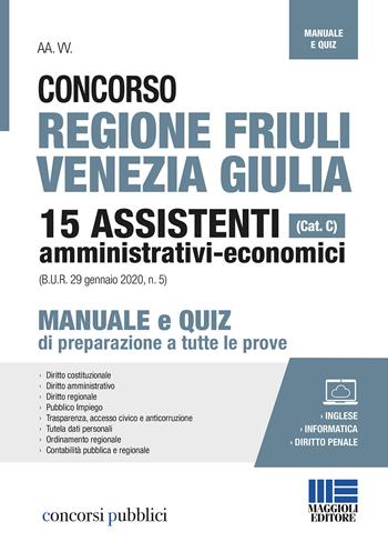 Concorso regione Friuli Venezia Giulia. 15 assistenti amministrativi-economici (cat. C). Manuale e quiz di preparazione a tutte le prove.  - Libro Maggioli Editore 2020, Concorsi pubblici | Libraccio.it