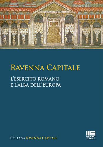 Ravenna capitale. L'esercito romano e l'alba dell'Europa - Simona Tarozzi, Gisella Bassanelli Sommariva - Libro Maggioli Editore 2020 | Libraccio.it