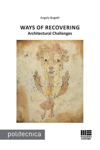 Ways of recovering. Architectural challenges - Angelo Bugatti - Libro Maggioli Editore 2020, Politecnica | Libraccio.it