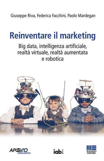 Reinventare il marketing. Big data, intelligenza artificiale, realtà virtuale, realtà aumentata e robotica - Giuseppe Riva, Federica Facchini, Paolo Mardegan - Libro Maggioli Editore 2020 | Libraccio.it