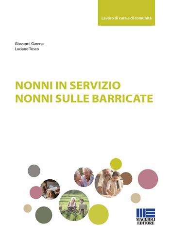 Nonni in servizio. Nonni sulle barricate - Giovanni Garena, Luciano Tosco - Libro Maggioli Editore 2020, Lavoro di cura e di comunità | Libraccio.it