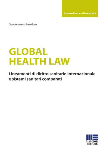 Global health law. Lineamenti di diritto sanitario internazionale e sistemi sanitari comparati - Giandomenico Barcellona - Libro Maggioli Editore 2020, Sociale & sanità | Libraccio.it