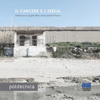 Il carcere e l'isola. Materiali per un progetto dell'ex colonia penale di Pianosa - Marta Marini, Francesca Matracchi, Franco Corleone - Libro Maggioli Editore 2021, Politecnica | Libraccio.it