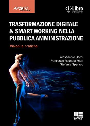 Trasformazione digitale & smart working nella pubblica amministrazione. Visioni e pratiche - Alessandro Bacci, Francesco Raphael Frieri, Stefania Sparaco - Libro Maggioli Editore 2020, Apogeo education | Libraccio.it