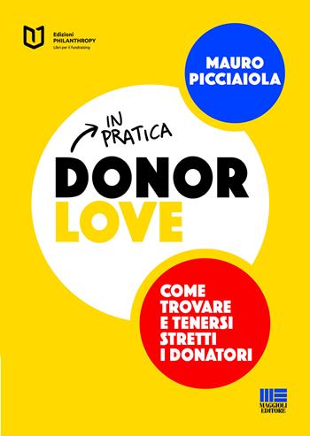 Donor love in pratica. Come trovare e tenersi stretti i donatori - Mauro Picciaiola - Libro Maggioli Editore 2021, Philanthropy | Libraccio.it