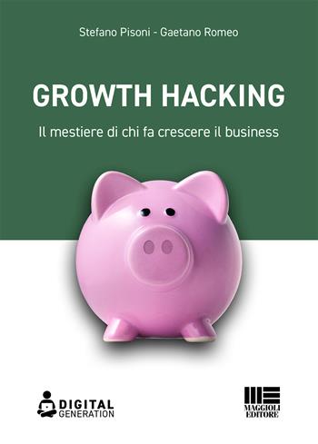 Growth hacking. Il mestiere di chi fa crescere il business - Stefano Pisoni, Gaetano Romeo - Libro Maggioli Editore 2021, Digital Generation | Libraccio.it