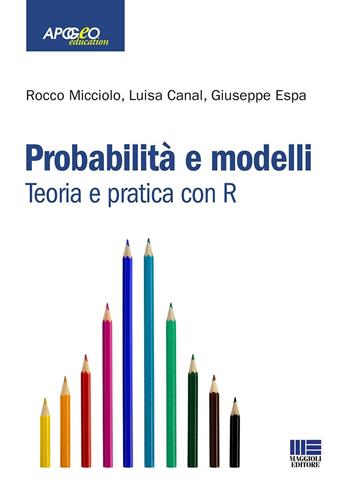 Probabilità e modelli. Teoria e pratica con R - Rocco Micciolo, Luisa Canal, Giuseppe Espa - Libro Maggioli Editore 2021, Apogeo education | Libraccio.it