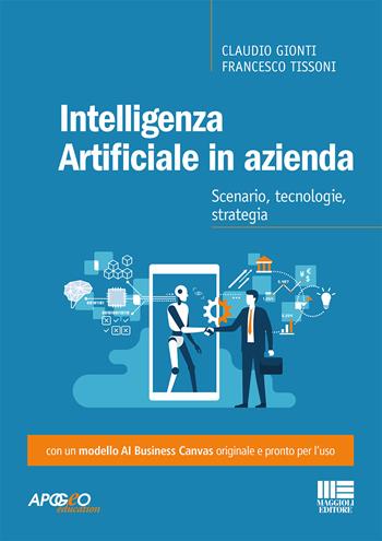 Intelligenza artificiale in azienda. Scenario, tecnologie, strategia - Claudio Gionti, Francesco Tissoni - Libro Maggioli Editore 2021, Apogeo education | Libraccio.it