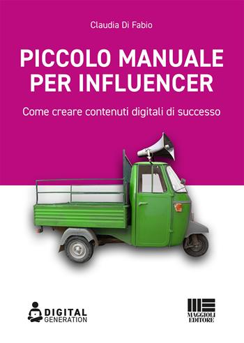Piccolo manuale per influencer. Come creare contenuti digitali di successo - Claudia Di Fabio - Libro Maggioli Editore 2021, Digital Generation | Libraccio.it