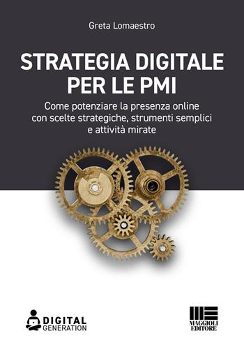 Strategia digitale per le PMI. Come potenziare la presenza online con scelte strategiche, strumenti semplici e attività mirate - Greta Lomaestro - Libro Maggioli Editore 2021, Digital Generation | Libraccio.it