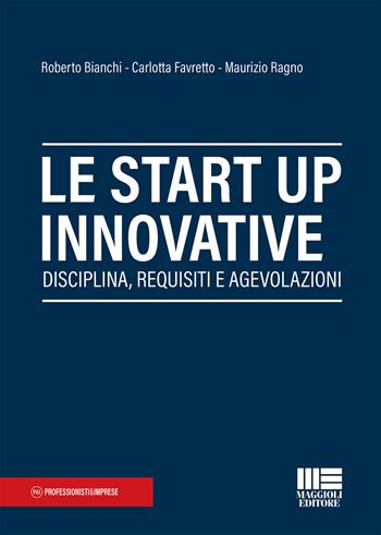 Le start up innovative - Roberto Bianchi, Carlotta Favretto, Maurizio Ragno - Libro Maggioli Editore 2021, Professionisti & Imprese | Libraccio.it