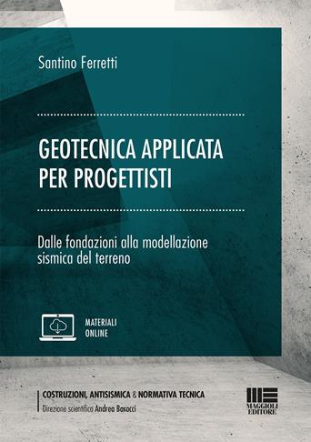 Geotecnica applicata per progettisti. Dalle fondazioni alla modellazione sismica del terreno. - Santino Ferretti - Libro Maggioli Editore 2021, Costruzioni, antisismica & normativa tecnica | Libraccio.it