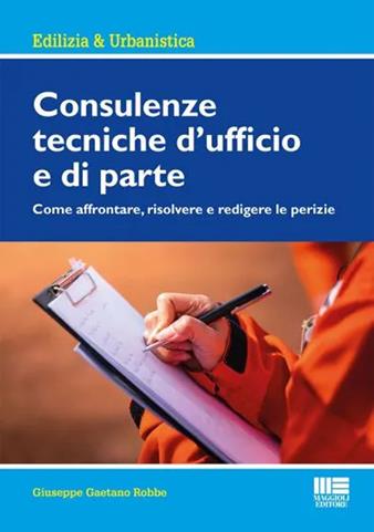 Consulenze tecniche d'ufficio e di parte - Giuseppe Gaetano Robbe - Libro Maggioli Editore 2021, Ambiente territorio edilizia urbanistica | Libraccio.it