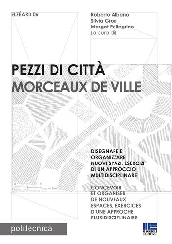 Pezzi di città. Morceaux de Ville. Disegnare e organizzare nuovi spazi, esercizi di un approccio multidisciplinare. Ediz. italiana e francese  - Libro Maggioli Editore 2022, Politecnica | Libraccio.it