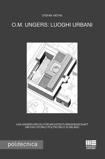 O.M. Ungers: luoghi urbani - Stefan Vieths - Libro Maggioli Editore 2021, Politecnica | Libraccio.it