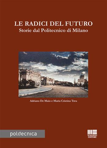 Le radici del futuro. Storie dal Politecnico di Milano - Adriano De Maio, Maria Cristina Treu - Libro Maggioli Editore 2022 | Libraccio.it