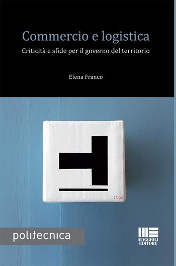 Commercio e logistica - Elena Franco - Libro Maggioli Editore 2022, Politecnica | Libraccio.it
