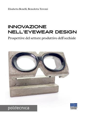 Innovazione nell'eyewear design. Prospettive per il settore produttivo dell’occhiale - Elisabetta Benelli, Benedetta Terenzi - Libro Maggioli Editore 2023 | Libraccio.it