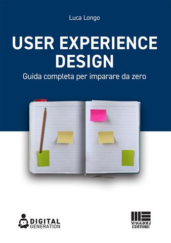 User Experience Design. Guida completa per imparare da zero - Luca Longo - Libro Maggioli Editore 2021, Digital Generation | Libraccio.it