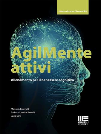 AgilMente attivi. Allenamento per il benessere cognitivo - Manuela Boschetti, Barbara Caroline Petrelli, Lucia Sarti - Libro Maggioli Editore 2024, Lavoro di cura e di comunità | Libraccio.it