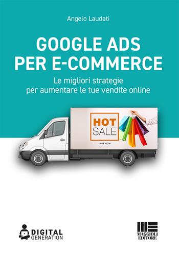 Google Ads per e-commerce. Le migliori strategie per aumentare le tue vendite online - Angelo Laudati - Libro Maggioli Editore 2021, Digital Generation | Libraccio.it