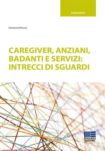 Caregiver, anziani, badanti e servizi: intrecci di sguardi - Giovanna Perucci - Libro Maggioli Editore 2021, Sociale & sanità | Libraccio.it