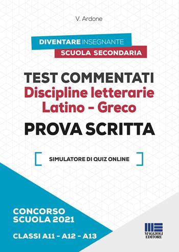 Concorso scuola 2021. Test commentati. Discipline letterarie. Latino-Greco. Prova scritta. Classi A11-A12-A13. Con software di simulazione - Viola Ardone - Libro Maggioli Editore 2021 | Libraccio.it
