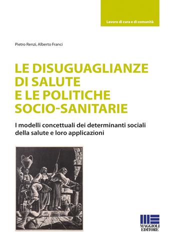 Le disuguaglianze di salute e le politiche socio-sanitarie - Pietro Renzi, Alberto Franci - Libro Maggioli Editore 2021, Sociale & sanità | Libraccio.it