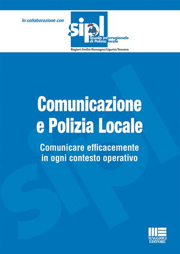 Comunicazione e polizia locale. Comunicare efficacemente in ogni contesto operativo  - Libro Maggioli Editore 2021, Scuola di polizia | Libraccio.it