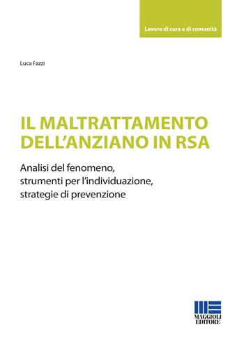 Il maltrattamento dell'anziano in RSA. Analisi del fenomeno, strumenti per l'individuazione, strategie di prevenzione - Luca Fazzi - Libro Maggioli Editore 2021, Lavoro di cura e di comunità | Libraccio.it