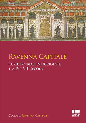Ravenna capitale. Curie e curiali in Occidente tra IV e VIII secolo - Gisella Bassanelli Sommariva - Libro Maggioli Editore 2021 | Libraccio.it