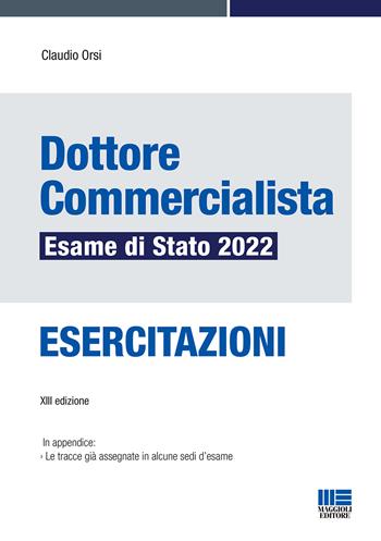 Dottore commercialista. Esame di Stato 2022. Esercitazioni - Claudio Orsi - Libro Maggioli Editore 2022 | Libraccio.it