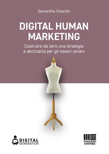 Digital Human Marketing. Costruire da zero una strategia e declinarla per gli esseri umani - Samantha Visentin - Libro Maggioli Editore 2022 | Libraccio.it