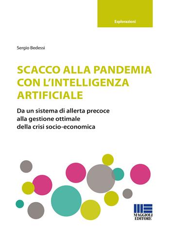 Scacco alla pandemia con l'intelligenza artificiale. Da un sistema di allerta precoce alla gestione ottimale della crisi socio-economica - Sergio Bedessi - Libro Maggioli Editore 2021, Esplorazioni | Libraccio.it