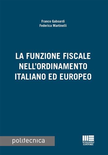 La funzione fiscale nell'ordinamento italiano ed europeo - Franco Gaboardi, Federica Martinelli - Libro Maggioli Editore 2022, Politecnica | Libraccio.it