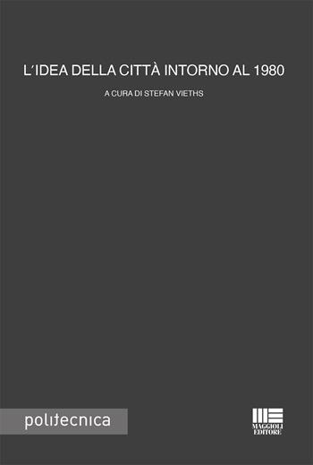 L'idea della città intorno al 1980 - Stefan Vieths - Libro Maggioli Editore 2023, Politecnica | Libraccio.it