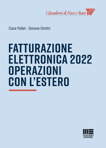 Fatturazione elettronica 2022. Operazioni con l'estero - Clara Pollet, Simone Dimitri - Libro Maggioli Editore 2022, I quaderni di fisco e tasse | Libraccio.it