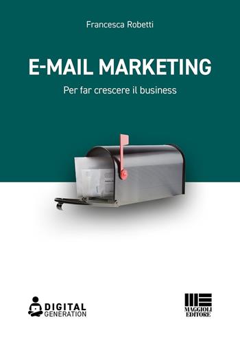 E-mail marketing. Per far crescere il business - Francesca Robetti - Libro Maggioli Editore 2022 | Libraccio.it